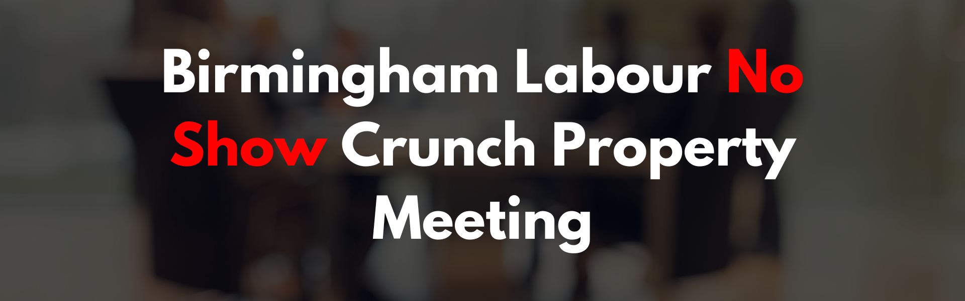 Labour No Show Crunch Property Meeting